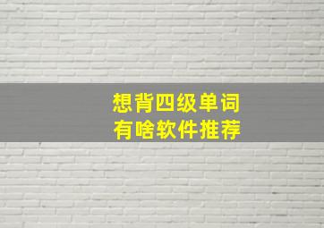 想背四级单词 有啥软件推荐